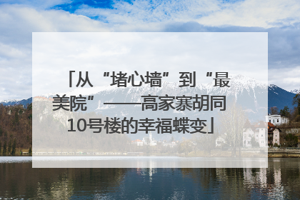从“堵心墙”到“最美院”——高家寨胡同10号楼的幸福蝶变