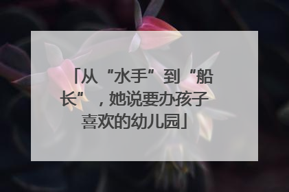 从“水手”到“船长”，她说要办孩子喜欢的幼儿园