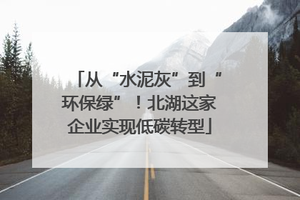 从“水泥灰”到“环保绿”！北湖这家企业实现低碳转型