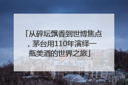 从碎坛飘香到世博焦点，茅台用110年演绎一瓶美酒的世界之旅