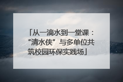 从一滴水到一堂课：“清水侠”与多单位共筑校园环保实践场