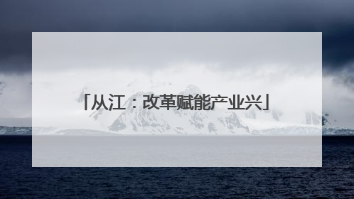 从江：改革赋能产业兴