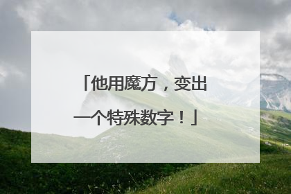 他用魔方，变出一个特殊数字！