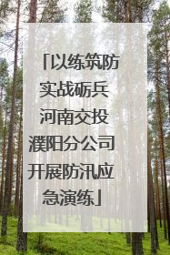 以练筑防 实战砺兵 河南交投濮阳分公司开展防汛应急演练