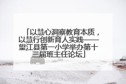 以慧心洞察教育本质，以慧行创新育人实践——望江县第一小学举办第十三届班主任论坛