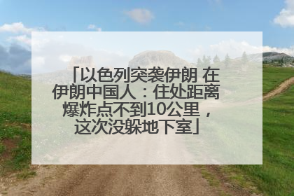 以色列突袭伊朗 在伊朗中国人：住处距离爆炸点不到10公里，这次没躲地下室