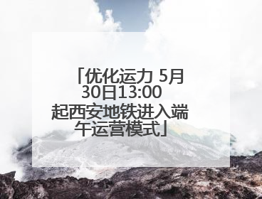 优化运力 5月30日13:00起西安地铁进入端午运营模式