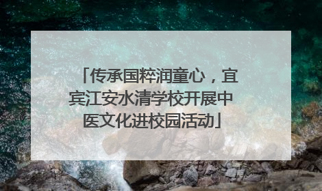 传承国粹润童心，宜宾江安水清学校开展中医文化进校园活动