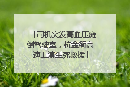 司机突发高血压瘫倒驾驶室，杭金衢高速上演生死救援