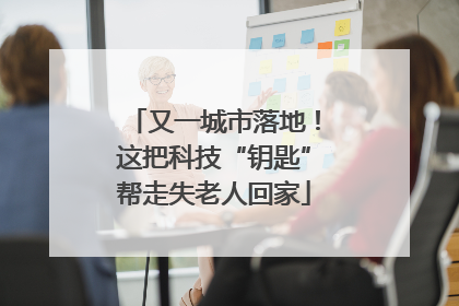 又一城市落地！这把科技“钥匙”帮走失老人回家