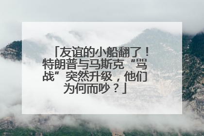 友谊的小船翻了！特朗普与马斯克“骂战”突然升级，他们为何而吵？