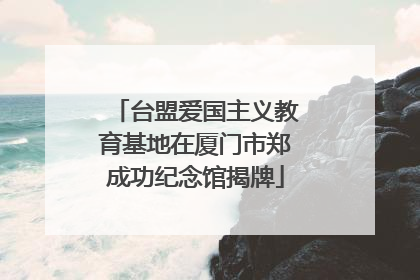 台盟爱国主义教育基地在厦门市郑成功纪念馆揭牌