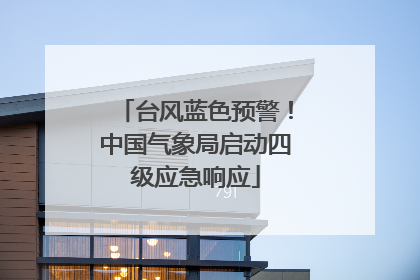 台风蓝色预警！中国气象局启动四级应急响应