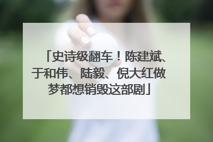 史诗级翻车！陈建斌、于和伟、陆毅、倪大红做梦都想销毁这部剧