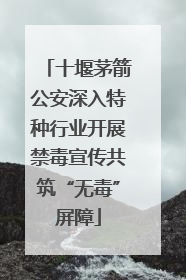 十堰茅箭公安深入特种行业开展禁毒宣传共筑“无毒”屏障