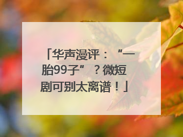 华声漫评：“一胎99子”？微短剧可别太离谱！