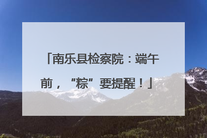 南乐县检察院：端午前，“粽”要提醒！