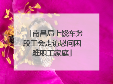 南昌局上饶车务段工会走访慰问困难职工家庭