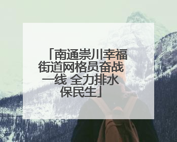 南通崇川幸福街道网格员奋战一线 全力排水保民生