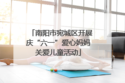 南阳市宛城区开展庆“六一”爱心妈妈关爱儿童活动