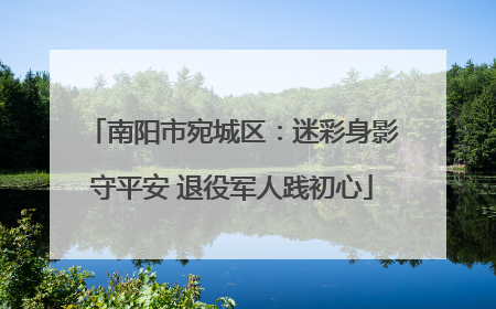 南阳市宛城区：迷彩身影守平安 退役军人践初心
