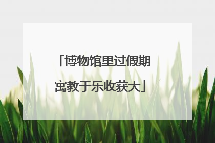 博物馆里过假期 寓教于乐收获大