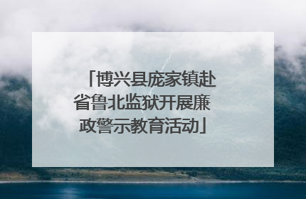 博兴县庞家镇赴省鲁北监狱开展廉政警示教育活动