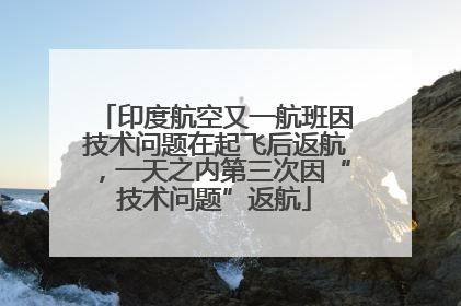 印度航空又一航班因技术问题在起飞后返航，一天之内第三次因“技术问题”返航