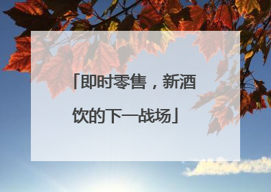 即时零售，新酒饮的下一战场