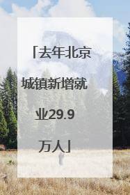 去年北京城镇新增就业29.9万人