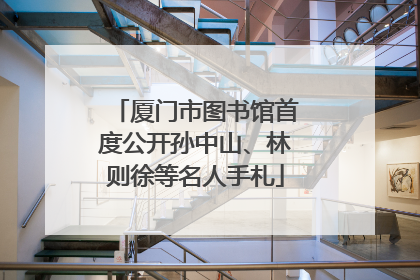 厦门市图书馆首度公开孙中山、林则徐等名人手札