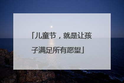 儿童节，就是让孩子满足所有愿望