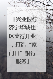兴业银行济宁华城社区支行开业，打造“家门口”银行服务