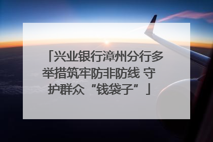 兴业银行漳州分行多举措筑牢防非防线 守护群众“钱袋子”