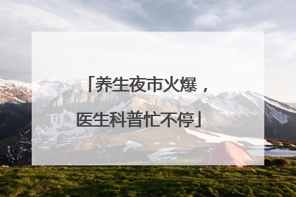 养生夜市火爆，医生科普忙不停