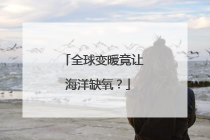 全球变暖竟让海洋缺氧？