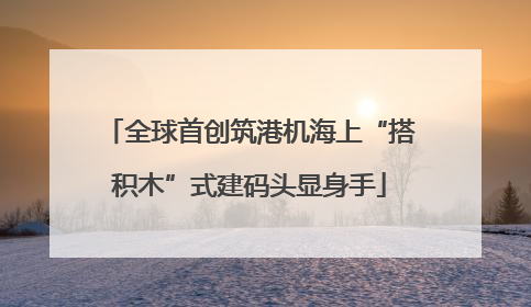 全球首创筑港机海上“搭积木”式建码头显身手