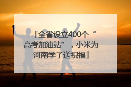 全省设立400个“高考加油站”，小米为河南学子送祝福