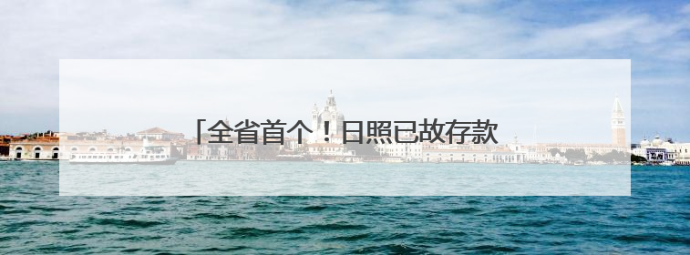 全省首个！日照已故存款人小额存款可线上提取