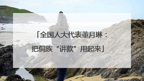 全国人大代表董月琳：把侗族“讲款”用起来