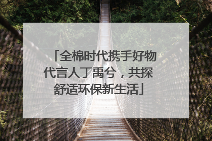 全棉时代携手好物代言人丁禹兮，共探舒适环保新生活