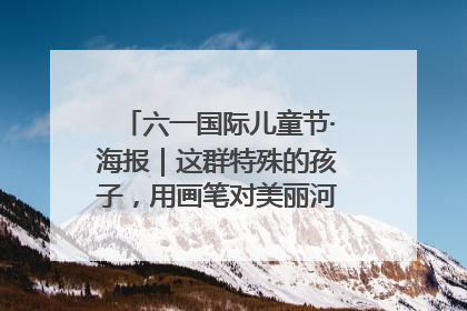 六一国际儿童节·海报｜这群特殊的孩子，用画笔对美丽河北深情告白
