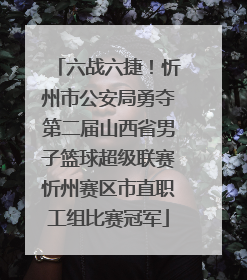 六战六捷！忻州市公安局勇夺第二届山西省男子篮球超级联赛忻州赛区市直职工组比赛冠军