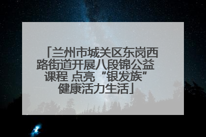 兰州市城关区东岗西路街道开展八段锦公益课程 点亮“银发族”健康活力生活