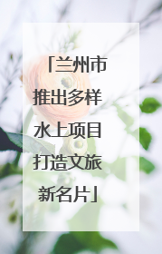 兰州市推出多样水上项目打造文旅新名片