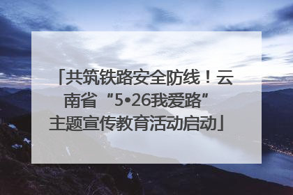 共筑铁路安全防线！云南省“5•26我爱路”主题宣传教育活动启动