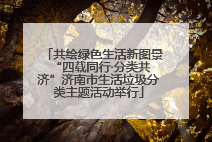 共绘绿色生活新图景 “四载同行·分类共济”济南市生活垃圾分类主题活动举行