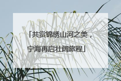 共赏锦绣山河之美，宁海再启壮阔旅程