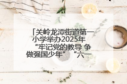 关岭龙潭街道第一小学举办2025年“牢记党的教导 争做强国少年”“六一”文艺汇演活动