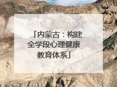 内蒙古：构建全学段心理健康教育体系